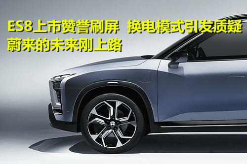 ES8上市贊譽(yù)刷屏 換電模式引發(fā)質(zhì)疑：蔚來(lái)的未來(lái)剛上路