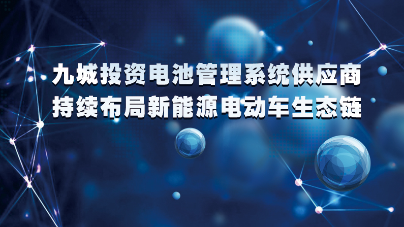 九城投資電池管理系統(tǒng)供應(yīng)商科信動(dòng)力 持續(xù)布局新能源車產(chǎn)業(yè)鏈 九城投資電池管理系統(tǒng)供應(yīng)商科信動(dòng)力 持續(xù)布局新能源車產(chǎn)業(yè)鏈